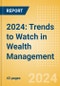 2024: Trends to Watch in Wealth Management - Product Image