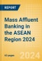 Mass Affluent Banking in the ASEAN Region 2024 - Product Image