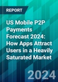 US Mobile P2P Payments Forecast 2024: How Apps Attract Users in a Heavily Saturated Market- Product Image