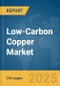 Low-Carbon Copper Market Report 2025 - Product Thumbnail Image