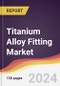 Titanium Alloy Fitting Market Report: Trends, Forecast and Competitive Analysis to 2030 - Product Image