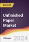 Unfinished Paper Market Report: Trends, Forecast and Competitive Analysis to 2030 - Product Image