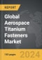 Aerospace Titanium Fasteners - Global Strategic Business Report - Product Image