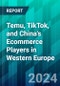 Temu, TikTok, and China's Ecommerce Players in Western Europe: What Can Brands and Retailers Learn From Their Rapid Rise? - Product Image