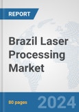 Brazil Laser Processing Market: Prospects, Trends Analysis, Market Size and Forecasts up to 2030- Product Image