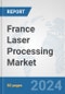 France Laser Processing Market: Prospects, Trends Analysis, Market Size and Forecasts up to 2030 - Product Thumbnail Image