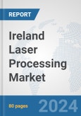 Ireland Laser Processing Market: Prospects, Trends Analysis, Market Size and Forecasts up to 2030- Product Image