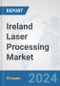 Ireland Laser Processing Market: Prospects, Trends Analysis, Market Size and Forecasts up to 2030 - Product Image