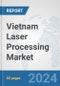 Vietnam Laser Processing Market: Prospects, Trends Analysis, Market Size and Forecasts up to 2030 - Product Image