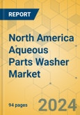 North America Aqueous Parts Washer Market - Focused Insights 2024-2029- Product Image