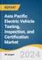 Asia Pacific Electric Vehicle Testing, Inspection, and Certification Market Size, Share & Trends Analysis Report by Service Type, Sourcing Type, Application, Vehicle Type, Industry, Region, and Segment Forecasts, 2024-2030 - Product Image