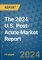 The 2024 U.S. Post-Acute Market Report - Product Image