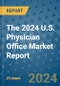 The 2024 U.S. Physician Office Market Report - Product Image