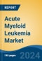 Acute Myeloid Leukemia Market - Global Industry Size, Share, Trends, Opportunity, and Forecast, 2019-2029F - Product Image