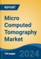 Micro Computed Tomography Market - Global Industry Size, Share, Trends, Opportunity, and Forecast, 2019-2029F - Product Image