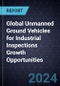 Global Unmanned Ground Vehicles for Industrial Inspections Growth Opportunities - Product Image