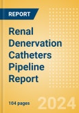 Renal Denervation Catheters Pipeline Report including Stages of Development, Segments, Region and Countries, Regulatory Path and Key Companies, 2024 Update- Product Image