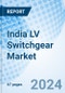 India LV Switchgear Market 2024-2030: Share, Trends, Value, Analysis, Growth, Industry, Size & Revenue with Market Forecasts by Type, Application and Competitive Landscape - Product Thumbnail Image