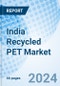 India Recycled PET Market 2024-2030: Share, Revenue, Forecast, Companies, Trends, Industry, Value, Size, Growth & Analysis: Market Forecast by Type, Grade, Application and Competitive Landscape - Product Image