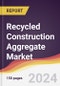 Recycled Construction Aggregate Market Report: Trends, Forecast and Competitive Analysis to 2030 - Product Image