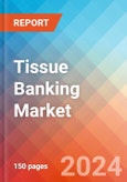 Tissue Banking - Market Insights, Competitive Landscape, and Market Forecast - 2030- Product Image