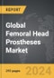 Femoral Head Prostheses - Global Strategic Business Report - Product Image