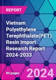 Vietnam Polyethylene Terephthalate(PET) Resin Import Research Report 2024-2033- Product Image