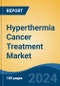 Hyperthermia Cancer Treatment Market - Global Industry Size, Share, Trends, Opportunity, and Forecast, 2019-2029F - Product Image