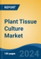 Plant Tissue Culture Market - Global Industry Size, Share, Trends, Opportunity, and Forecast, 2019-2029F - Product Image