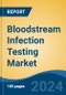 Bloodstream Infection Testing Market - Global Industry Size, Share, Trends, Opportunity, and Forecast, 2019-2029F - Product Image