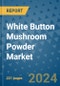 White Button Mushroom Powder Market - Global Industry Analysis, Size, Share, Growth, Trends, and Forecast 2031 - By Product, Technology, Grade, Application, End-user, Region: (North America, Europe, Asia Pacific, Latin America and Middle East and Africa) - Product Image