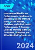 International Healthcare Professionals' Handbook: A Success Guide to Working in the UK for Nurses, Midwives and Allied Health Professionals. A Success Guide to Working in the UK for Nurses, Midwives and Allied Health Professionals- Product Image