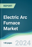 Electric Arc Furnace Market - Forecasts from 2024 to 2029- Product Image