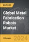 Metal Fabrication Robots - Global Strategic Business Report - Product Image