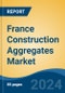 France Construction Aggregates Market, By Region, Competition, Forecast and Opportunities, 2019-2029F - Product Image