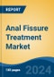 Anal Fissure Treatment Market - Global Industry Size, Share, Trends, Opportunity, and Forecast, 2019-2029F - Product Image