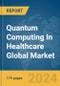 Quantum Computing In Healthcare Global Market Report 2024 - Product Image