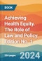 Achieving Health Equity. The Role of Law and Policy. Edition No. 1 - Product Image