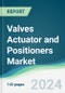 Valves Actuator and Positioners Market - Forecasts from 2024 to 2029 - Product Image