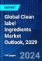 Global Clean label Ingredients Market Outlook, 2029 - Product Image