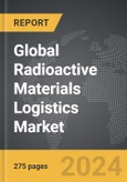 Radioactive Materials Logistics - Global Strategic Business Report- Product Image