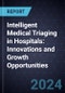 Intelligent Medical Triaging in Hospitals: Innovations and Growth Opportunities - Product Image