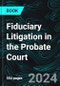 Fiduciary Litigation in the Probate Court - Product Thumbnail Image