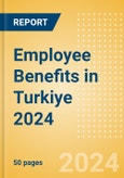 Employee Benefits in Turkiye 2024- Product Image