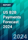 US B2B Payments Forecast 2024: How Providers Can Capture a $16 Trillion Small Business Opportunity- Product Image