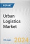 Urban Logistics Market By Type: Global Opportunity Analysis and Industry Forecast, 2024-2033 - Product Image