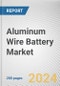 Aluminum Wire Battery Market By Type: Global Opportunity Analysis and Industry Forecast, 2024-2033 - Product Thumbnail Image