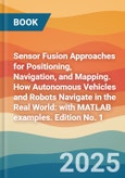 Sensor Fusion Approaches for Positioning, Navigation, and Mapping. How Autonomous Vehicles and Robots Navigate in the Real World: with MATLAB examples. Edition No. 1- Product Image