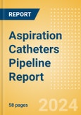 Aspiration Catheters Pipeline Report including Stages of Development, Segments, Region and Countries, Regulatory Path and Key Companies, 2024 Update- Product Image