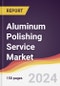 Aluminum Polishing Service Market Report: Trends, Forecast and Competitive Analysis to 2030 - Product Thumbnail Image